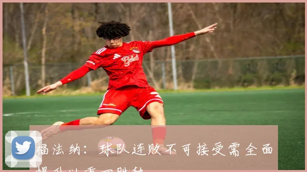 福法纳：球队连败不可接受需全面提升以重回胜轨