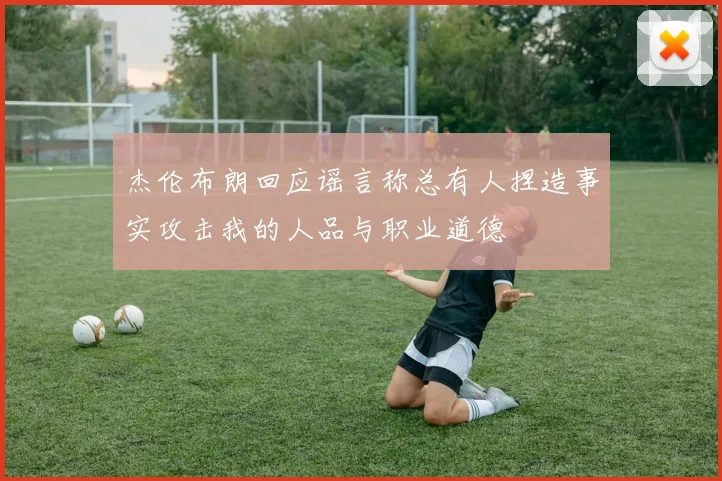 杰伦布朗回应谣言称总有人捏造事实攻击我的人品与职业道德