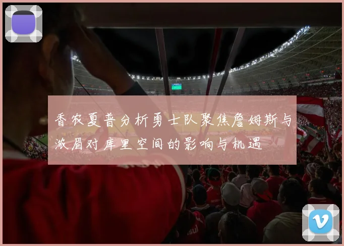 香农夏普分析勇士队聚焦詹姆斯与浓眉对库里空间的影响与机遇
