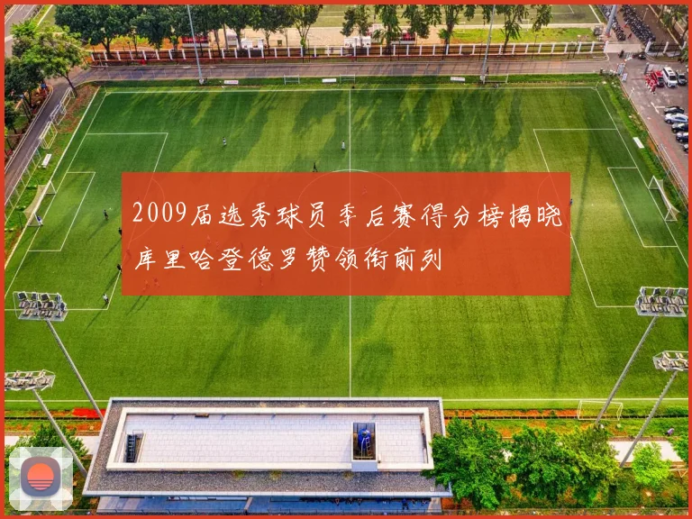 2009届选秀球员季后赛得分榜揭晓库里哈登德罗赞领衔前列