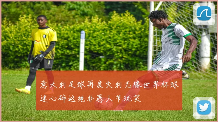 意大利足球再度失利无缘世界杯球迷心碎这绝非愚人节玩笑