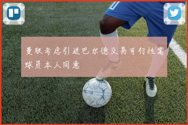 曼联考虑引进巴尔德交易可行性需球员本人同意