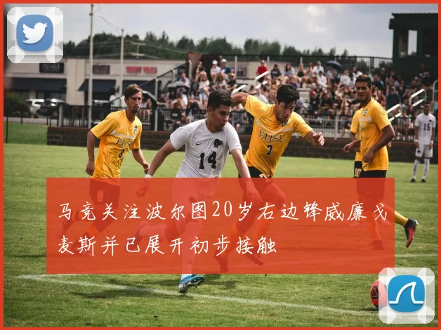 马竞关注波尔图20岁右边锋威廉戈麦斯并已展开初步接触