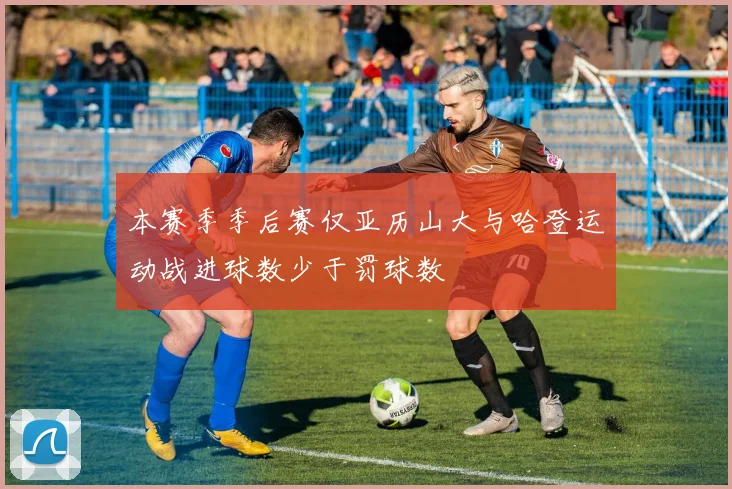 本赛季季后赛仅亚历山大与哈登运动战进球数少于罚球数