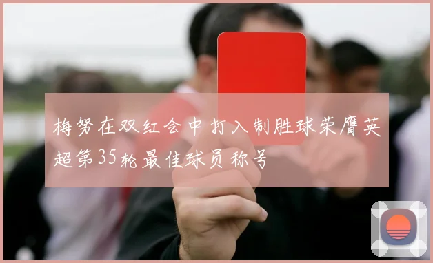 梅努在双红会中打入制胜球荣膺英超第35轮最佳球员称号