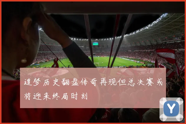 追梦历史翻盘传奇再现但总决赛或将迎来终局时刻