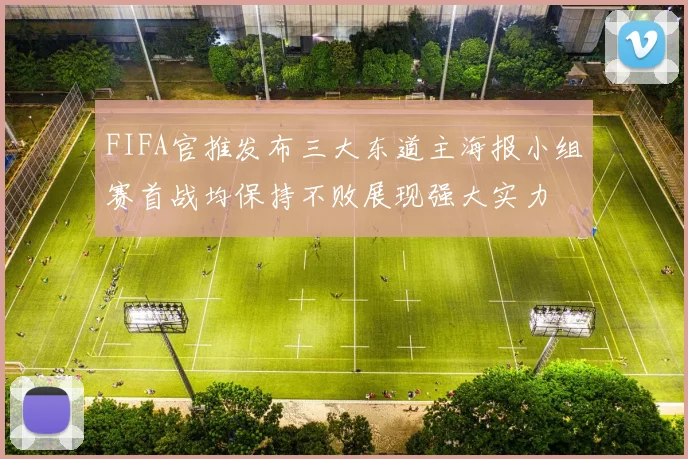 FIFA官推发布三大东道主海报小组赛首战均保持不败展现强大实力