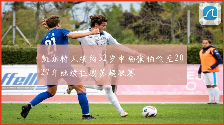 凯尔特人续约32岁中场张伯伦至2027年继续征战苏超联赛