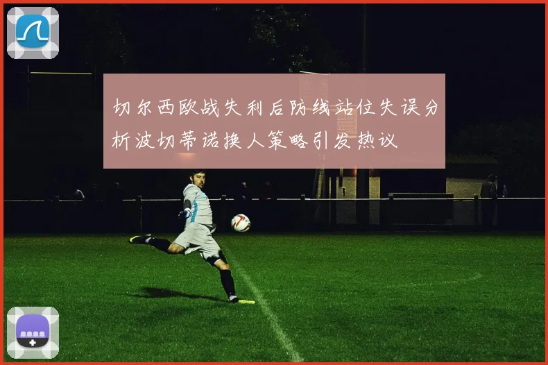 切尔西欧战失利后防线站位失误分析波切蒂诺换人策略引发热议