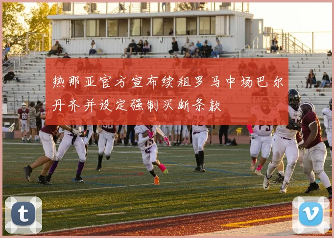 热那亚官方宣布续租罗马中场巴尔丹齐并设定强制买断条款