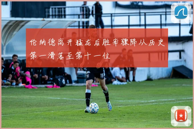 伦纳德离开猛龙后胜率骤降从历史第一滑落至第十一位