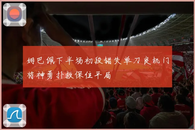 姆巴佩下半场初段错失单刀良机门将神勇扑救保住平局