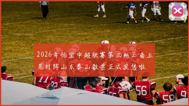 2026年怡宝中超联赛第三轮云南玉昆对阵山东泰山散票正式发售啦