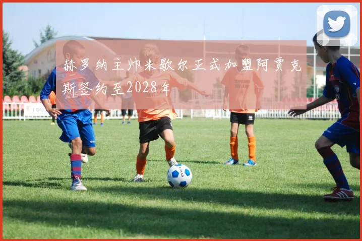 赫罗纳主帅米歇尔正式加盟阿贾克斯签约至2028年