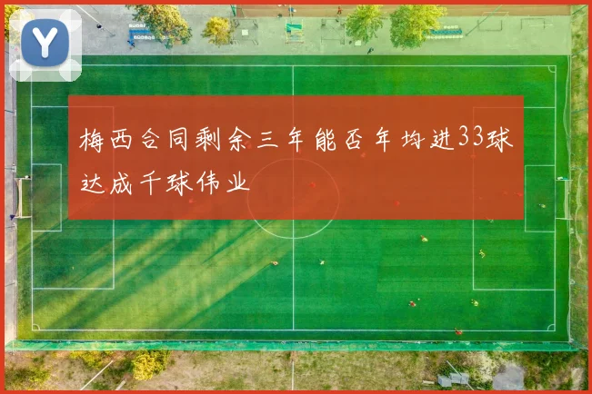 梅西合同剩余三年能否年均进33球达成千球伟业