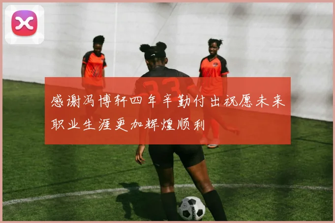 感谢冯博轩四年辛勤付出祝愿未来职业生涯更加辉煌顺利